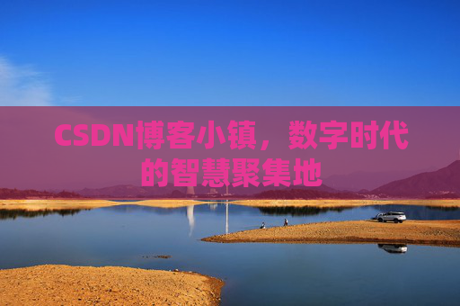 CSDN博客小镇,数字时代的智慧聚集地